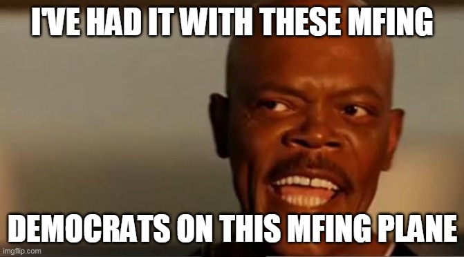(Texas Dems) | I'VE HAD IT WITH THESE MFING; DEMOCRATS ON THIS MFING PLANE | image tagged in snakes on the plane samuel l jackson | made w/ Imgflip meme maker