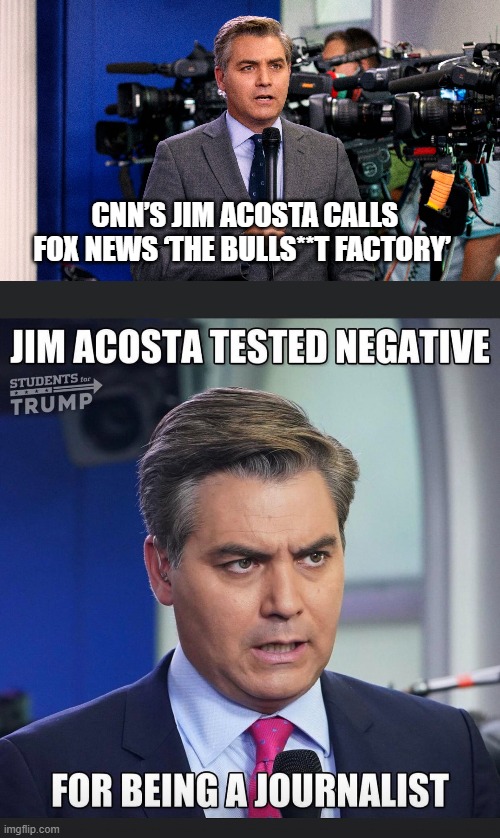 CNN’s Jim Acosta Calls Fox News ‘The Bulls**t Factory’ | CNN’S JIM ACOSTA CALLS FOX NEWS ‘THE BULLS**T FACTORY’ | image tagged in jim acosta,cnn fake news,cnn,bullshit | made w/ Imgflip meme maker
