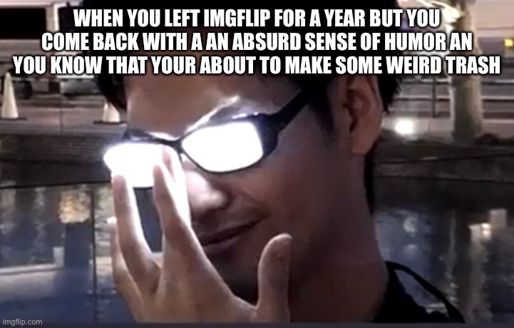 WHEN YOU LEFT IMGFLIP FOR A YEAR BUT YOU COME BACK WITH A AN ABSURD SENSE OF HUMOR AN YOU KNOW THAT YOUR ABOUT TO MAKE SOME WEIRD TRASH | image tagged in bruh | made w/ Imgflip meme maker