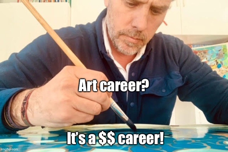 Art career? Are you stupid? | Art career? It’s a $$ career! | image tagged in hunter,biden,joe biden,fraud,hoax,greed | made w/ Imgflip meme maker