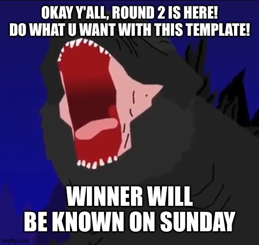 Rrrrround 2 party people! | OKAY Y'ALL, ROUND 2 IS HERE! DO WHAT U WANT WITH THIS TEMPLATE! WINNER WILL BE KNOWN ON SUNDAY | image tagged in godzilla reeee | made w/ Imgflip meme maker