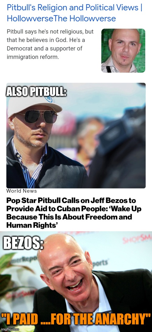 Politics and stuff | ALSO PITBULL:; BEZOS:; "I PAID ....FOR THE ANARCHY" | image tagged in jeff bezos laughing | made w/ Imgflip meme maker