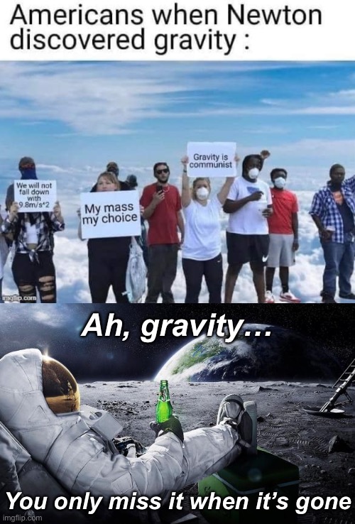 “My mass, my choice” | Ah, gravity… You only miss it when it’s gone | image tagged in americans when newton discovered gravity,chillin' astronaut | made w/ Imgflip meme maker