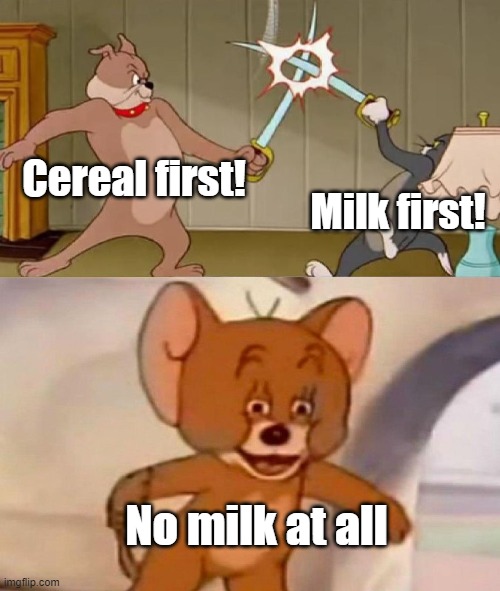 {insert creative title here} | Cereal first! Milk first! No milk at all | image tagged in tom and jerry swordfight | made w/ Imgflip meme maker