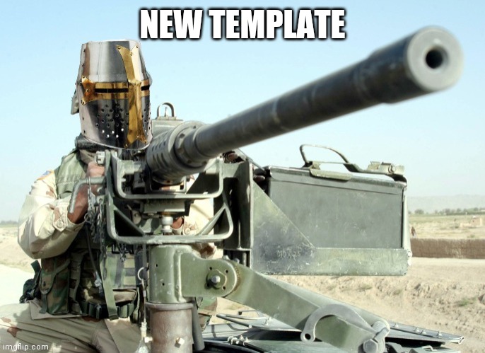 New Template | NEW TEMPLATE | image tagged in crusader machinegun | made w/ Imgflip meme maker