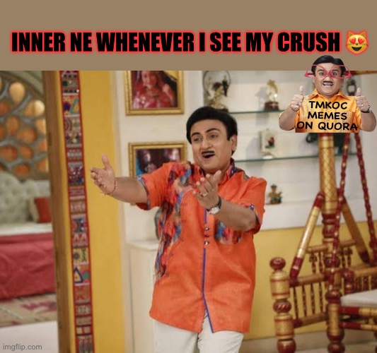Jethalal comedy | INNER NE WHENEVER I SEE MY CRUSH 😻 | image tagged in funny memes | made w/ Imgflip meme maker