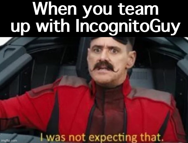 Kami & IG working together — strange things can happen here on PRESIDENTS stream | When you team up with IncognitoGuy | image tagged in i was not expecting that,richardchill,needs to chill,chillrichardchill,take a chill pill,richard churchill | made w/ Imgflip meme maker