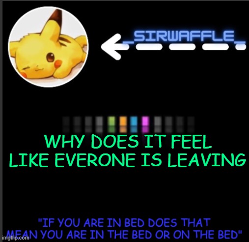 WAFFLES | WHY DOES IT FEEL LIKE EVERONE IS LEAVING | image tagged in waffles | made w/ Imgflip meme maker