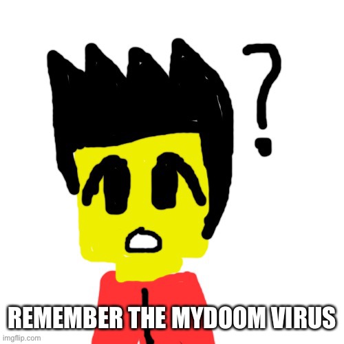 Lego anime confused face | REMEMBER THE MYDOOM VIRUS | image tagged in lego anime confused face | made w/ Imgflip meme maker
