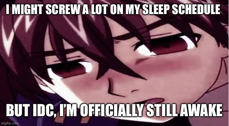 No ones really cares about this but oh welp. | I MIGHT SCREW A LOT ON MY SLEEP SCHEDULE; BUT IDC, I’M OFFICIALLY STILL AWAKE | image tagged in dan you sucha sussy baka | made w/ Imgflip meme maker