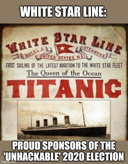 Dominion/White Star:An unsinkable combination for the American voters | WHITE STAR LINE:; PROUD SPONSORS OF THE 'UNHACKABLE' 2020 ELECTION | image tagged in election 2020,election fraud,trump 2020 | made w/ Imgflip meme maker