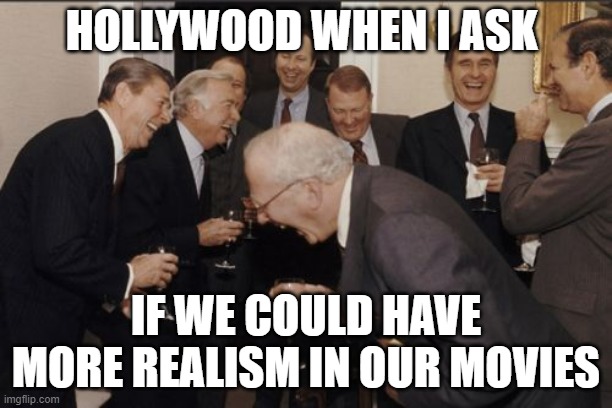 Could we have just one movie where every scene is realistic | HOLLYWOOD WHEN I ASK; IF WE COULD HAVE MORE REALISM IN OUR MOVIES | image tagged in memes,laughing men in suits | made w/ Imgflip meme maker