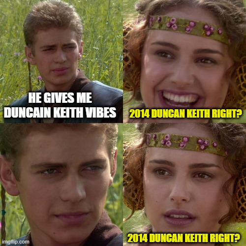 Anakin Padme 4 Panel | HE GIVES ME DUNCAIN KEITH VIBES; 2014 DUNCAN KEITH RIGHT? 2014 DUNCAN KEITH RIGHT? | image tagged in anakin padme 4 panel | made w/ Imgflip meme maker