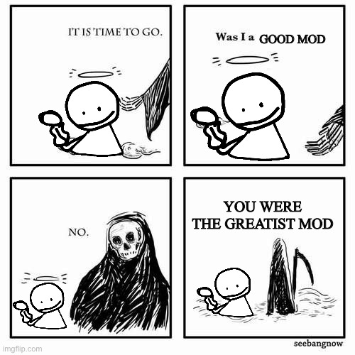 Just beated bobs onslaught | GOOD MOD; YOU WERE THE GREATIST MOD | image tagged in it is time to go | made w/ Imgflip meme maker