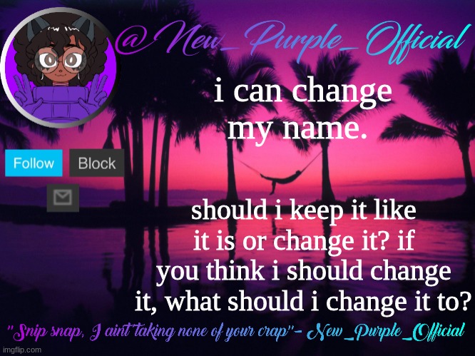 Purple's announcement temp 3 | i can change my name. should i keep it like it is or change it? if you think i should change it, what should i change it to? | image tagged in purple's announcement temp 3 | made w/ Imgflip meme maker