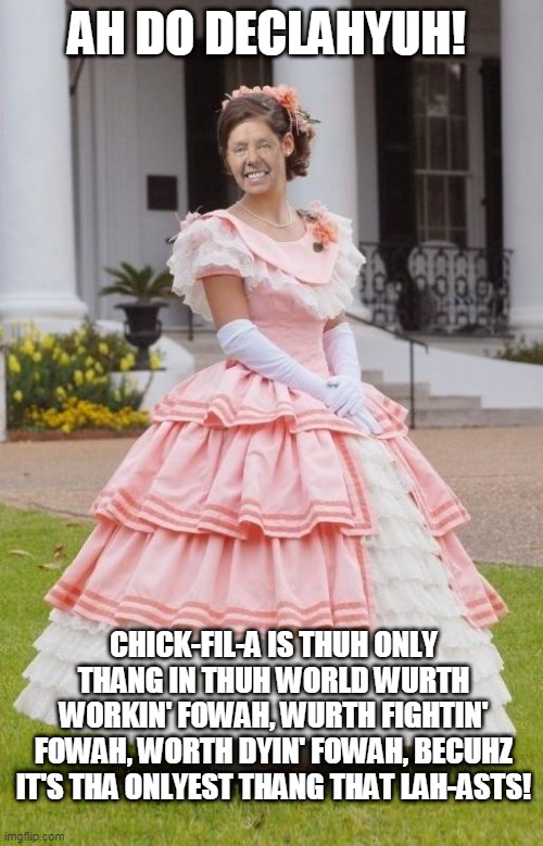 Lindsey Belle Graham | AH DO DECLAHYUH! CHICK-FIL-A IS THUH ONLY THANG IN THUH WORLD WURTH WORKIN' FOWAH, WURTH FIGHTIN' FOWAH, WORTH DYIN' FOWAH, BECUHZ IT'S THA ONLYEST THANG THAT LAH-ASTS! | image tagged in belle lindsey graham,chick-fil-a,fried chicken,southern pride,lindsey graham | made w/ Imgflip meme maker