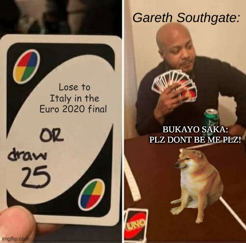 UNO Draw 25 Cards Meme | Gareth Southgate:; Lose to Italy in the Euro 2020 final; BUKAYO SAKA: PLZ DONT BE ME PLZ! | image tagged in memes,uno draw 25 cards | made w/ Imgflip meme maker