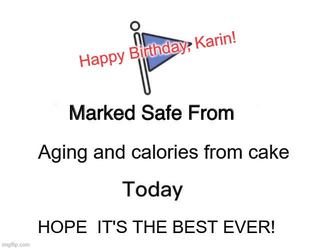 Marked Safe From Meme | Happy Birthday, Karin! Aging and calories from cake; HOPE  IT'S THE BEST EVER! | image tagged in memes,marked safe from | made w/ Imgflip meme maker