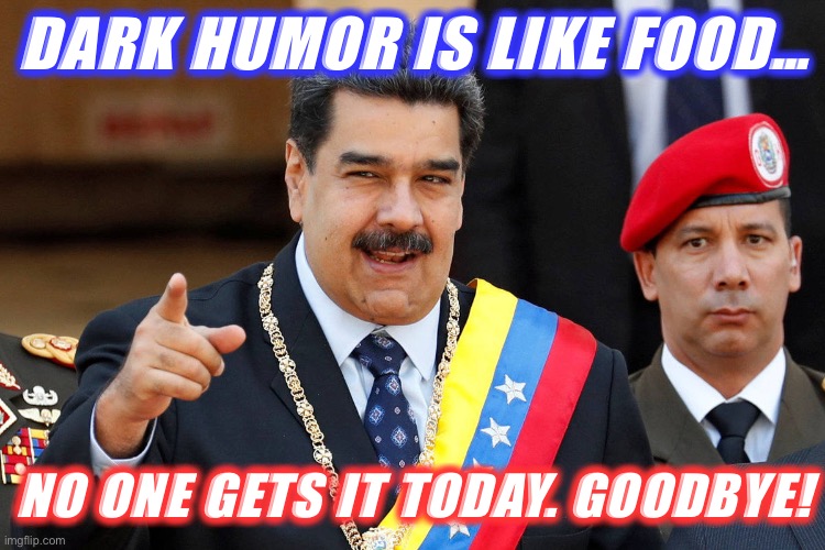 When does dark humor cross the line into harassment? | DARK HUMOR IS LIKE FOOD…; NO ONE GETS IT TODAY. GOODBYE! | image tagged in dark humor is like food | made w/ Imgflip meme maker