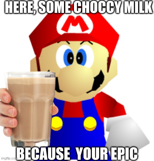 Mario Gives You Choccy Milk | HERE, SOME CHOCCY MILK; BECAUSE  YOUR EPIC | image tagged in mario,have some choccy milk | made w/ Imgflip meme maker