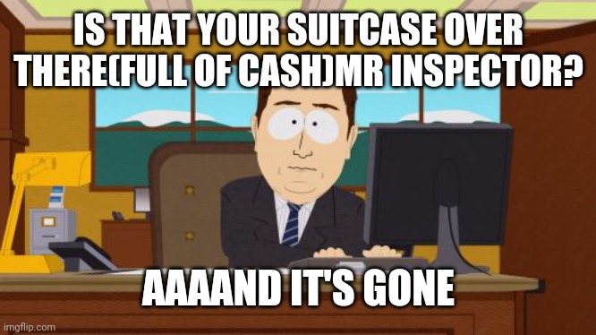 Aaaaand Its Gone | IS THAT YOUR SUITCASE OVER THERE(FULL OF CASH)MR INSPECTOR? AAAAND IT'S GONE | image tagged in memes,aaaaand its gone | made w/ Imgflip meme maker