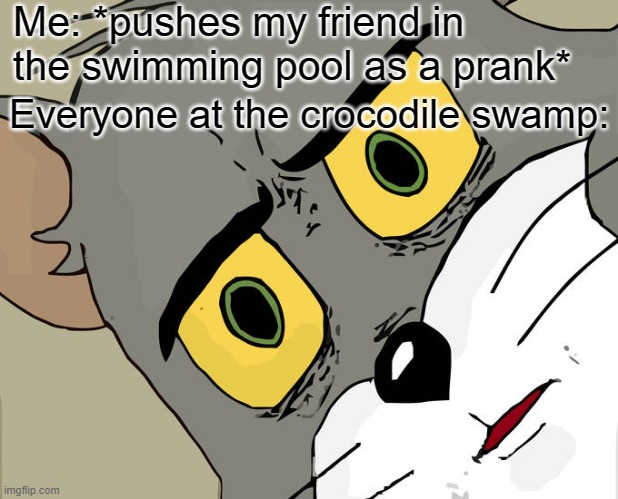 Prank Gone Wrong | Me: *pushes my friend in the swimming pool as a prank*; Everyone at the crocodile swamp: | image tagged in memes,unsettled tom,lol | made w/ Imgflip meme maker