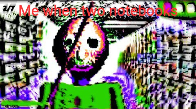 Me when two notebooks | made w/ Imgflip meme maker