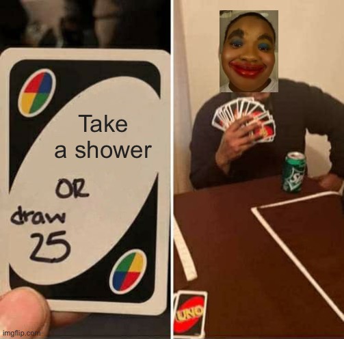 She look like a whole ass clown | Take a shower | image tagged in memes,uno draw 25 cards | made w/ Imgflip meme maker