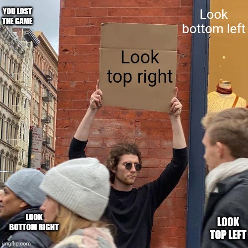 Look at the sign | Look bottom left; YOU LOST THE GAME; Look top right; LOOK BOTTOM RIGHT; LOOK TOP LEFT | image tagged in memes,guy holding cardboard sign | made w/ Imgflip meme maker