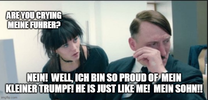Trump's Idol | ARE YOU CRYING MEINE FUHRER? NEIN!  WELL, ICH BIN SO PROUD OF  MEIN KLEINER TRUMPF! HE IS JUST LIKE ME!  MEIN SOHN!! | image tagged in trump's idol,hitler,donald trump approves,donald trump,maga | made w/ Imgflip meme maker