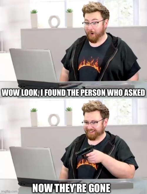 Tomska shooting A computer | WOW LOOK, I FOUND THE PERSON WHO ASKED NOW THEY’RE GONE | image tagged in tomska shooting a computer | made w/ Imgflip meme maker