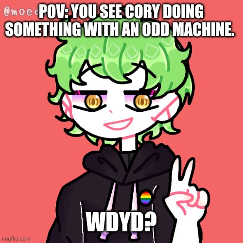 POV: YOU SEE CORY DOING SOMETHING WITH AN ODD MACHINE. WDYD? | made w/ Imgflip meme maker