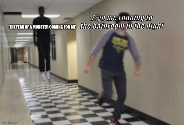 Running Down Hallway | 7/yo me running to the bathroom in the night; THE FEAR OF A MONSTER COMING FOR ME | image tagged in running down hallway | made w/ Imgflip meme maker