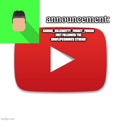 Kyrian247 announcement | KAWAII_KILLERKITTY_FURRET_FUNKIN JUST FOLLOWED THE IMGFLIPCOMMIES STREAM | image tagged in kyrian247 announcement | made w/ Imgflip meme maker