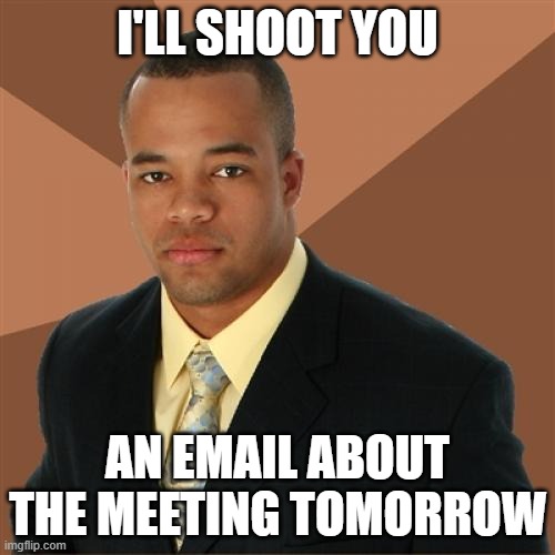 Successful Black Man |  I'LL SHOOT YOU; AN EMAIL ABOUT THE MEETING TOMORROW | image tagged in memes,successful black man | made w/ Imgflip meme maker