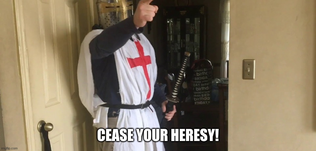 CEASE YOUR HERESY | CEASE YOUR HERESY! | image tagged in cease your heresy | made w/ Imgflip meme maker
