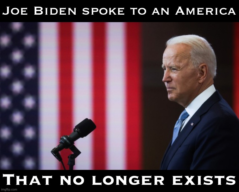 His speech on voting rights was impassioned, factual, urgent. Yet one fact undermined it: That he had to give it at all. | Joe Biden spoke to an America; That no longer exists | image tagged in joe biden speech,joe biden,biden,democracy,speech,voting rights | made w/ Imgflip meme maker
