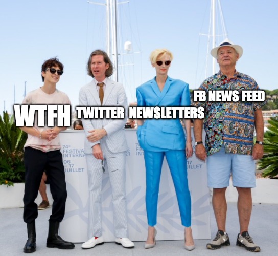 "news" these days | FB NEWS FEED; NEWSLETTERS; WTFH; TWITTER | image tagged in four types,french dispatch | made w/ Imgflip meme maker