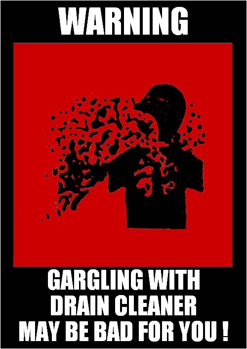 A 'Genuine' Warning Sign ? | WARNING; GARGLING WITH DRAIN CLEANER MAY BE BAD FOR YOU ! | image tagged in warning sign,gargling,drain cleaner,dark humour | made w/ Imgflip meme maker