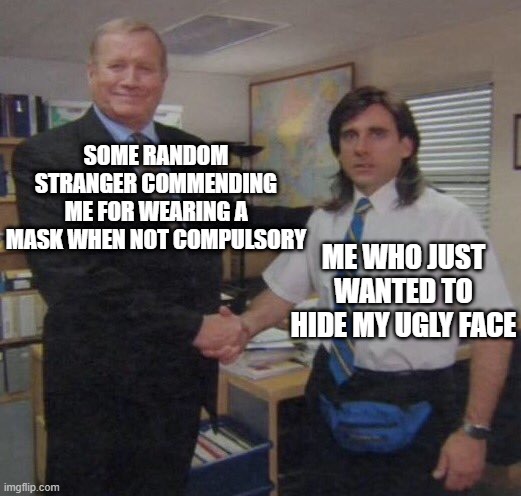 corona | SOME RANDOM STRANGER COMMENDING ME FOR WEARING A MASK WHEN NOT COMPULSORY; ME WHO JUST WANTED TO HIDE MY UGLY FACE | image tagged in the office congratulations,coronavirus,so true memes | made w/ Imgflip meme maker