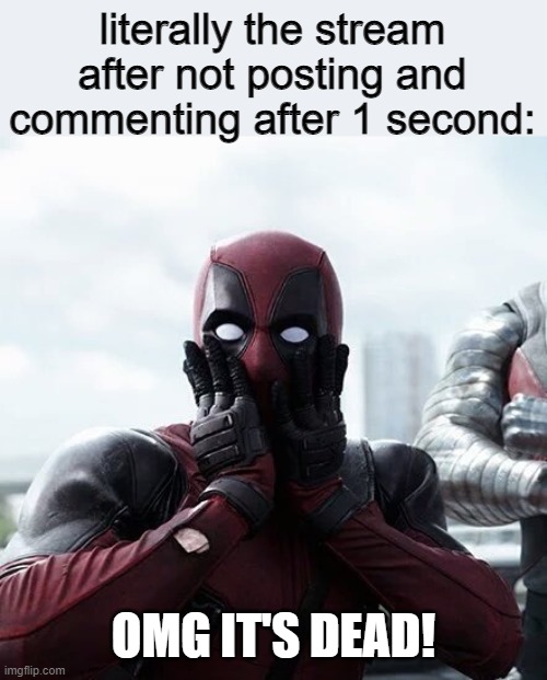 XD | literally the stream after not posting and commenting after 1 second:; OMG IT'S DEAD! | image tagged in memes,deadpool surprised | made w/ Imgflip meme maker