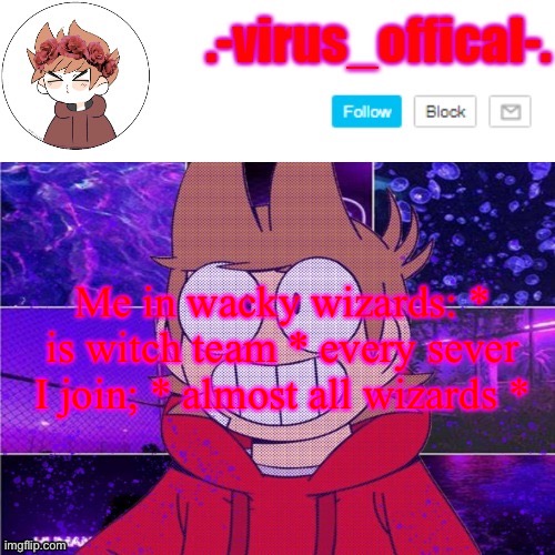 tord temp by yachi | Me in wacky wizards: * is witch team * every sever I join; * almost all wizards * | image tagged in tord temp by yachi | made w/ Imgflip meme maker