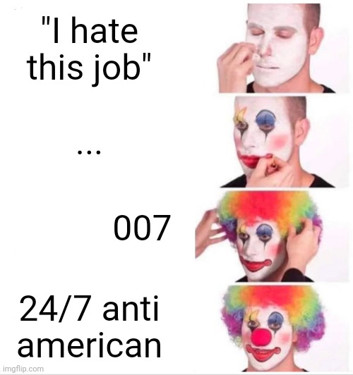 007 24 7 Anti American | "I hate this job"; ... 007; 24/7 anti american | image tagged in memes,clown applying makeup,007,247,undercover,fbi | made w/ Imgflip meme maker