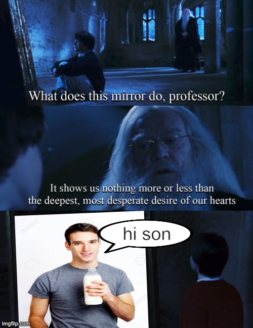 but he came back |  hi son | image tagged in harry potter mirror,dad,milk,funny,memes,funny memes | made w/ Imgflip meme maker