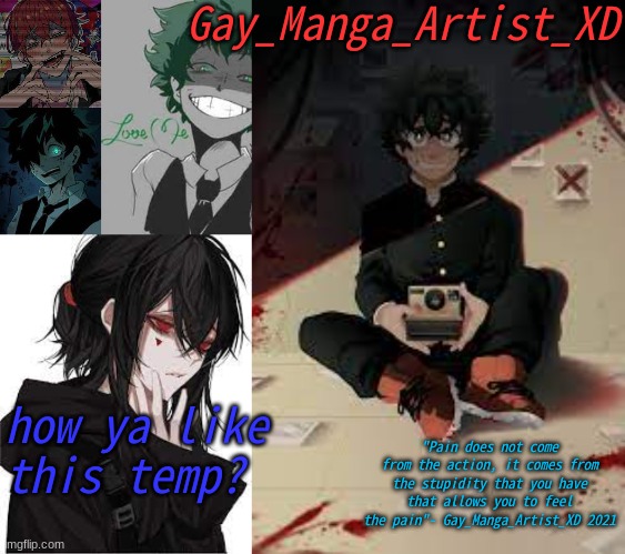 Hehe new temp go brrr | Gay_Manga_Artist_XD; how ya like this temp? "Pain does not come from the action, it comes from the stupidity that you have that allows you to feel the pain"- Gay_Manga_Artist_XD 2021 | image tagged in manga_artist's temp | made w/ Imgflip meme maker