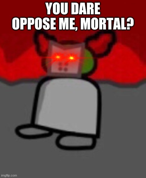 YOU DARE OPPOSE ME, MORTAL? | made w/ Imgflip meme maker