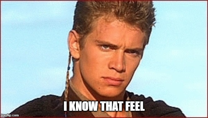 Anakin Sand | I KNOW THAT FEEL | image tagged in anakin sand | made w/ Imgflip meme maker