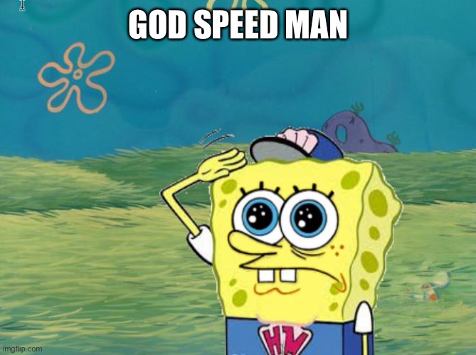 Spongebob salute | GOD SPEED MAN | image tagged in spongebob salute | made w/ Imgflip meme maker