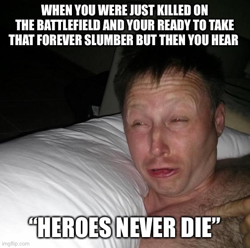 Limmy waking up | WHEN YOU WERE JUST KILLED ON THE BATTLEFIELD AND YOUR READY TO TAKE THAT FOREVER SLUMBER BUT THEN YOU HEAR; “HEROES NEVER DIE” | image tagged in limmy waking up | made w/ Imgflip meme maker