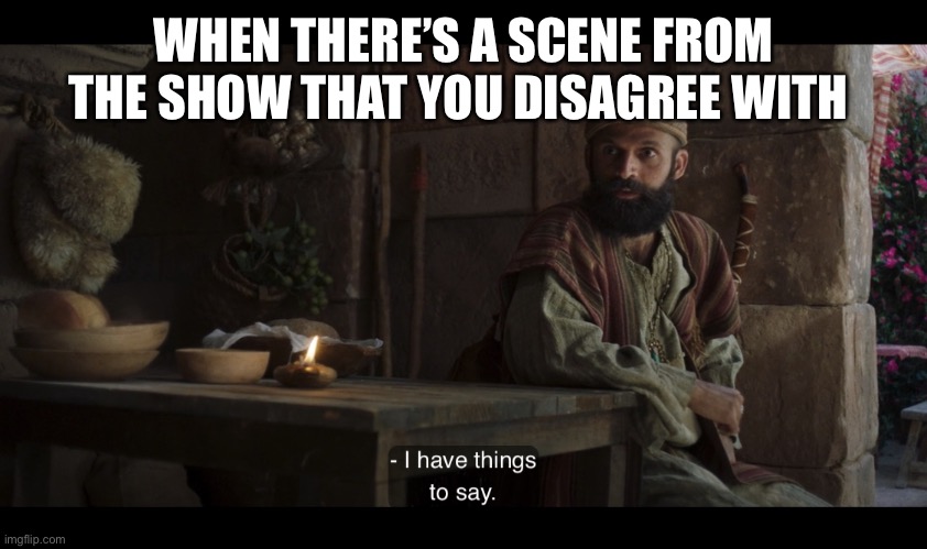 The Chosen | WHEN THERE’S A SCENE FROM THE SHOW THAT YOU DISAGREE WITH | image tagged in the chosen | made w/ Imgflip meme maker
